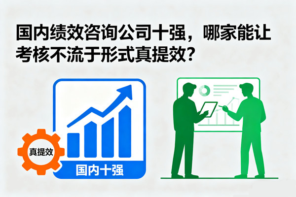 國(guó)內(nèi)績(jī)效咨詢公司十強(qiáng)，哪家能讓考核不流于形式真提效？