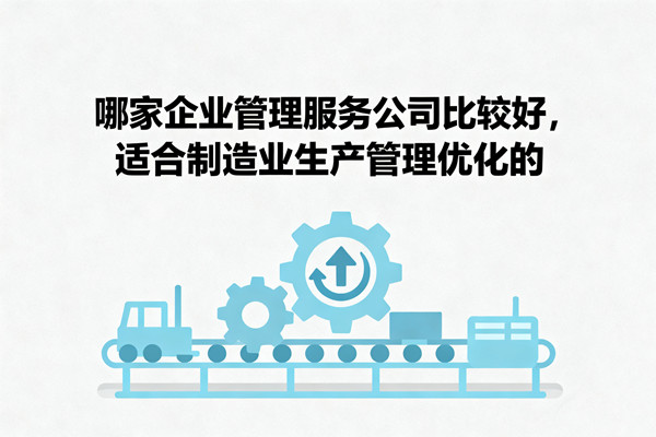 哪家企業(yè)管理服務(wù)公司比較好，適合制造業(yè)生產(chǎn)管理優(yōu)化的