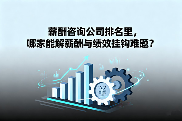 薪酬咨詢公司排名里，哪家能解薪酬與績效掛鉤難題？