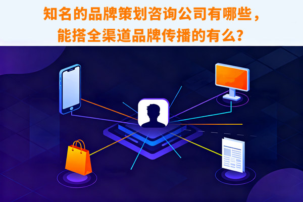 知名的品牌策劃咨詢公司有哪些，能搭全渠道品牌傳播的有么？