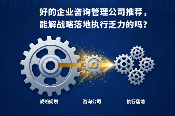 好的企業(yè)咨詢管理公司推薦，能解戰(zhàn)略落地執(zhí)行乏力的嗎？